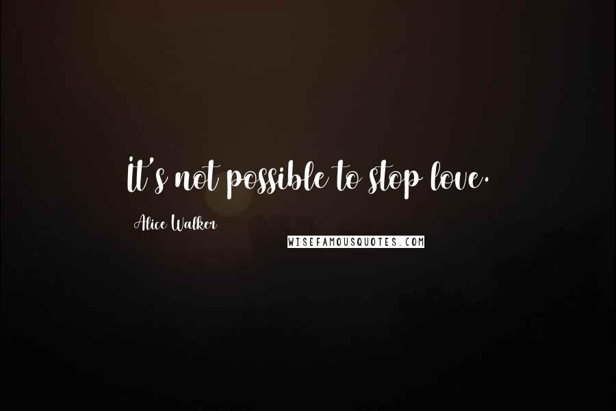 Alice Walker Quotes: It's not possible to stop love.