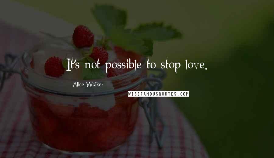 Alice Walker Quotes: It's not possible to stop love.