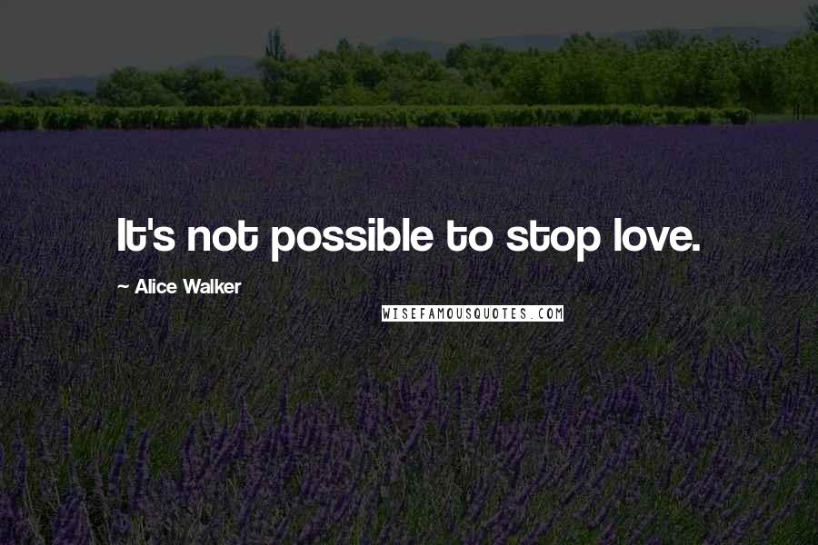 Alice Walker Quotes: It's not possible to stop love.