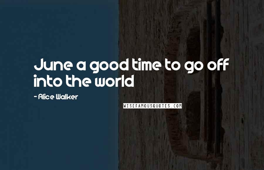 Alice Walker Quotes: June a good time to go off into the world