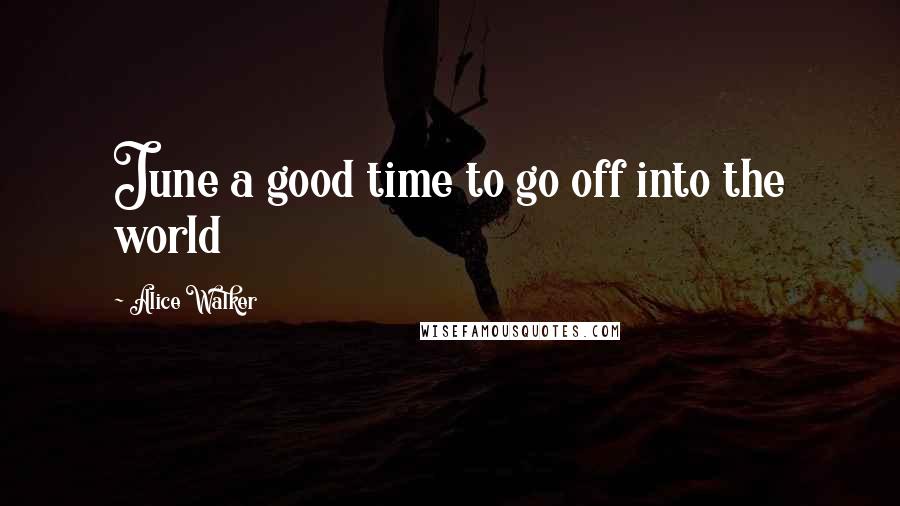 Alice Walker Quotes: June a good time to go off into the world