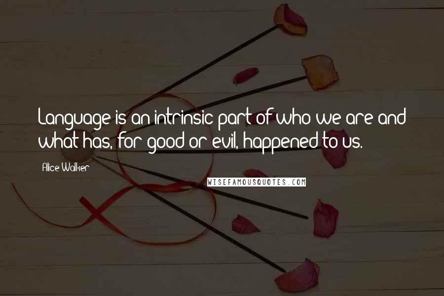 Alice Walker Quotes: Language is an intrinsic part of who we are and what has, for good or evil, happened to us.