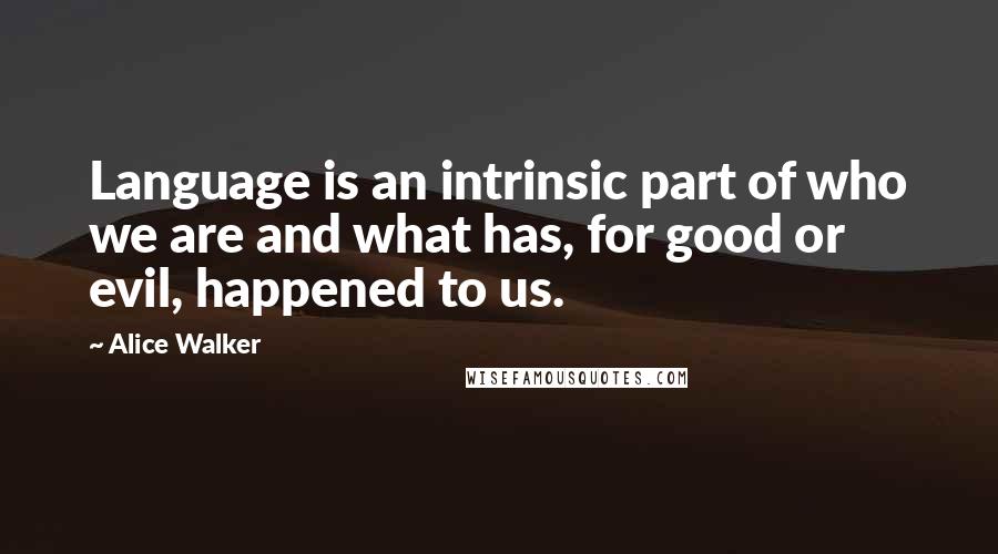 Alice Walker Quotes: Language is an intrinsic part of who we are and what has, for good or evil, happened to us.