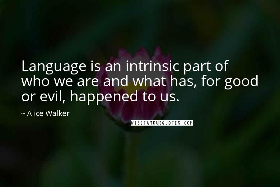 Alice Walker Quotes: Language is an intrinsic part of who we are and what has, for good or evil, happened to us.