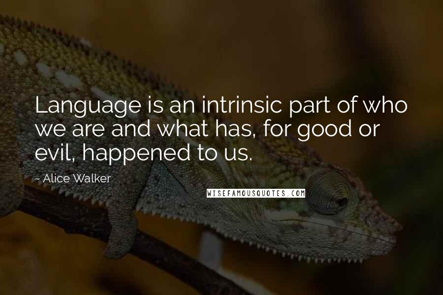 Alice Walker Quotes: Language is an intrinsic part of who we are and what has, for good or evil, happened to us.