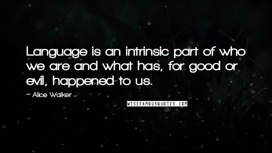 Alice Walker Quotes: Language is an intrinsic part of who we are and what has, for good or evil, happened to us.