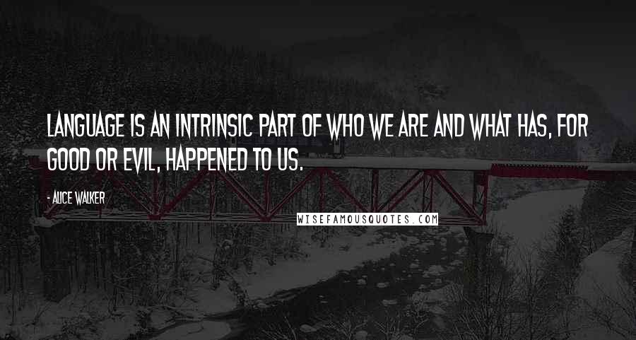 Alice Walker Quotes: Language is an intrinsic part of who we are and what has, for good or evil, happened to us.