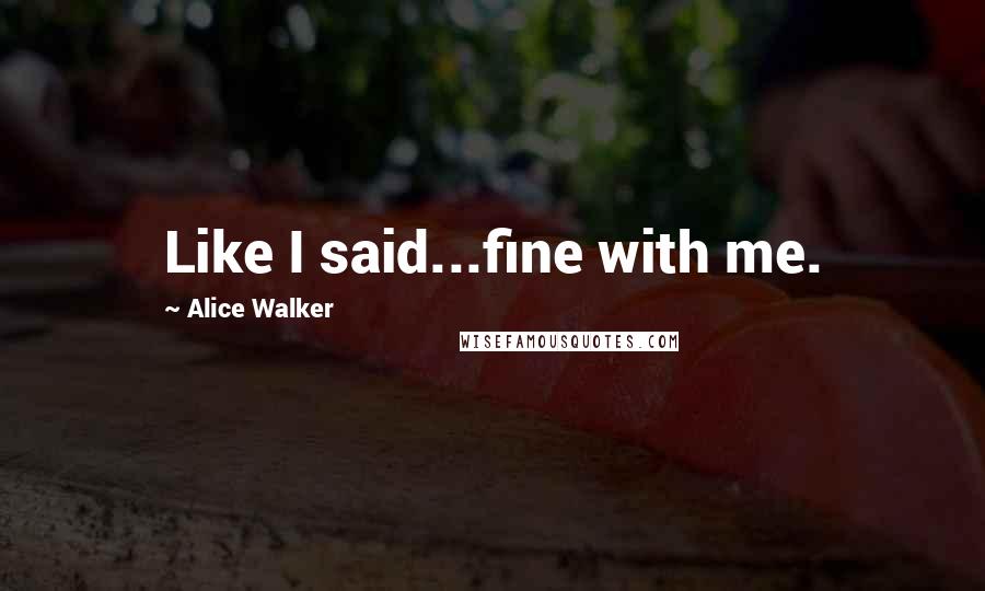 Alice Walker Quotes: Like I said...fine with me.