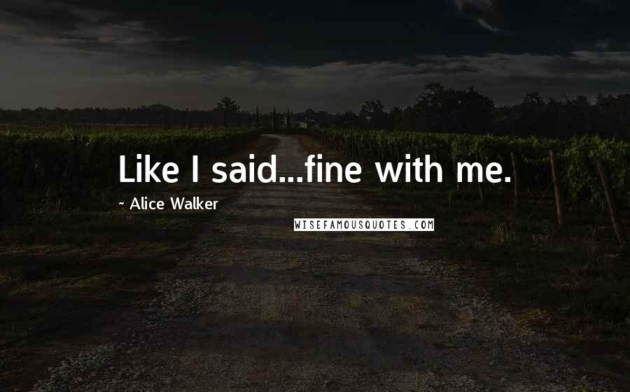 Alice Walker Quotes: Like I said...fine with me.