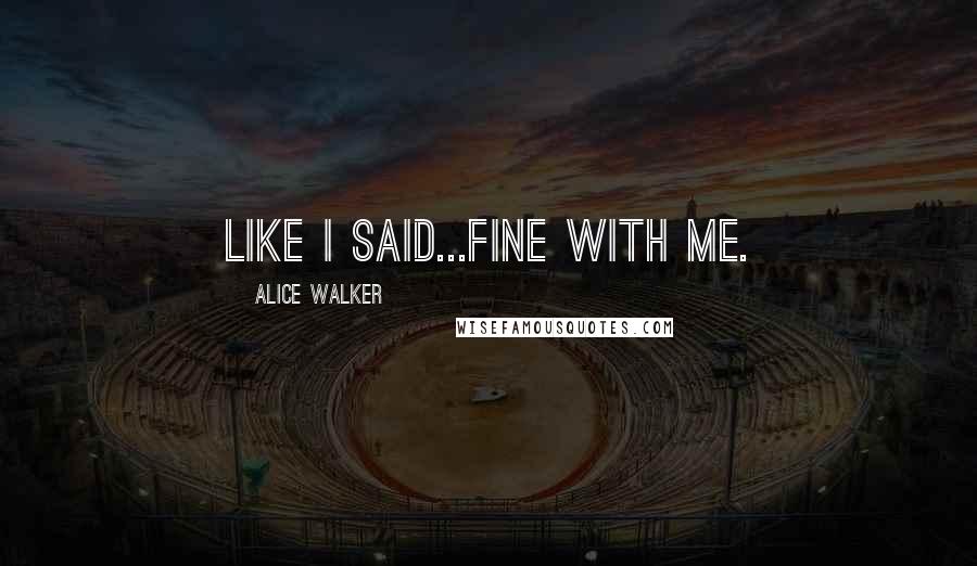 Alice Walker Quotes: Like I said...fine with me.