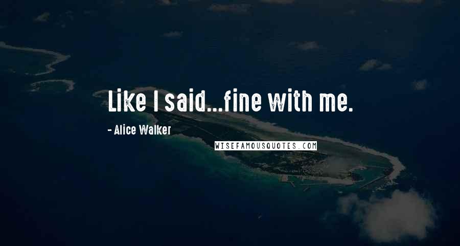 Alice Walker Quotes: Like I said...fine with me.