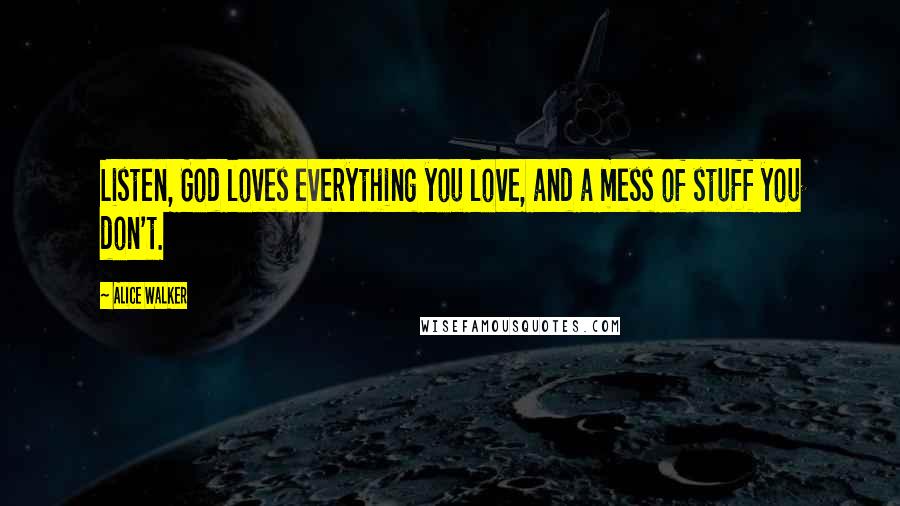 Alice Walker Quotes: Listen, God loves everything you love, and a mess of stuff you don't.