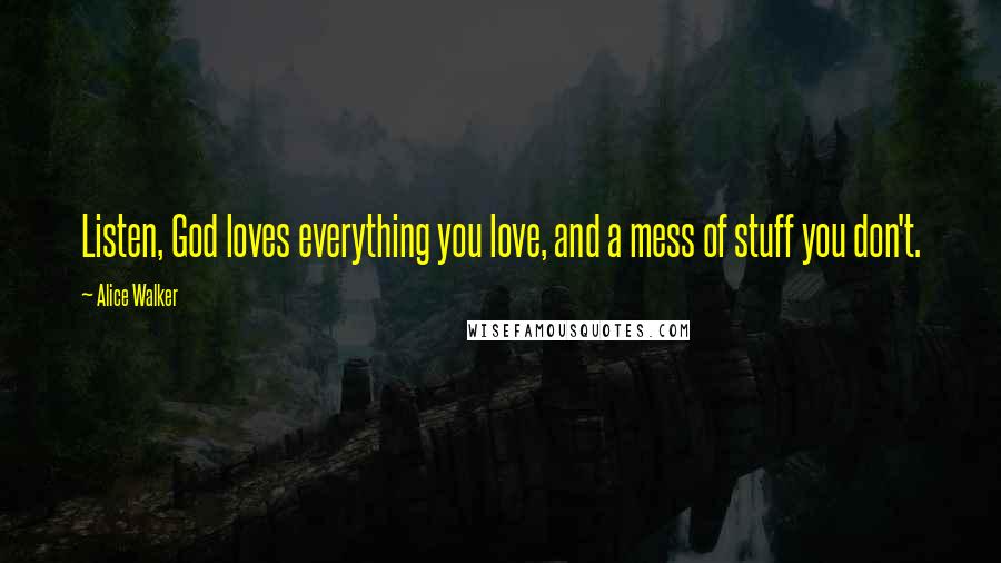 Alice Walker Quotes: Listen, God loves everything you love, and a mess of stuff you don't.