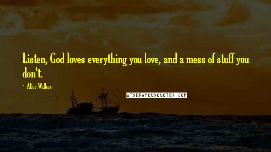 Alice Walker Quotes: Listen, God loves everything you love, and a mess of stuff you don't.