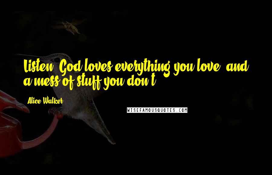 Alice Walker Quotes: Listen, God loves everything you love, and a mess of stuff you don't.