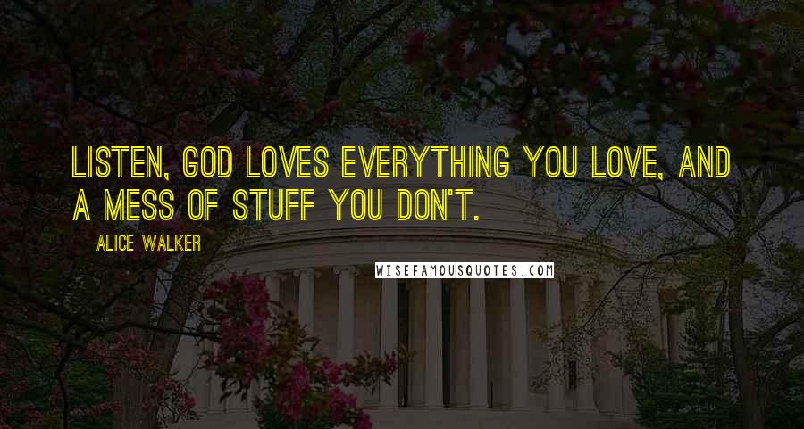 Alice Walker Quotes: Listen, God loves everything you love, and a mess of stuff you don't.