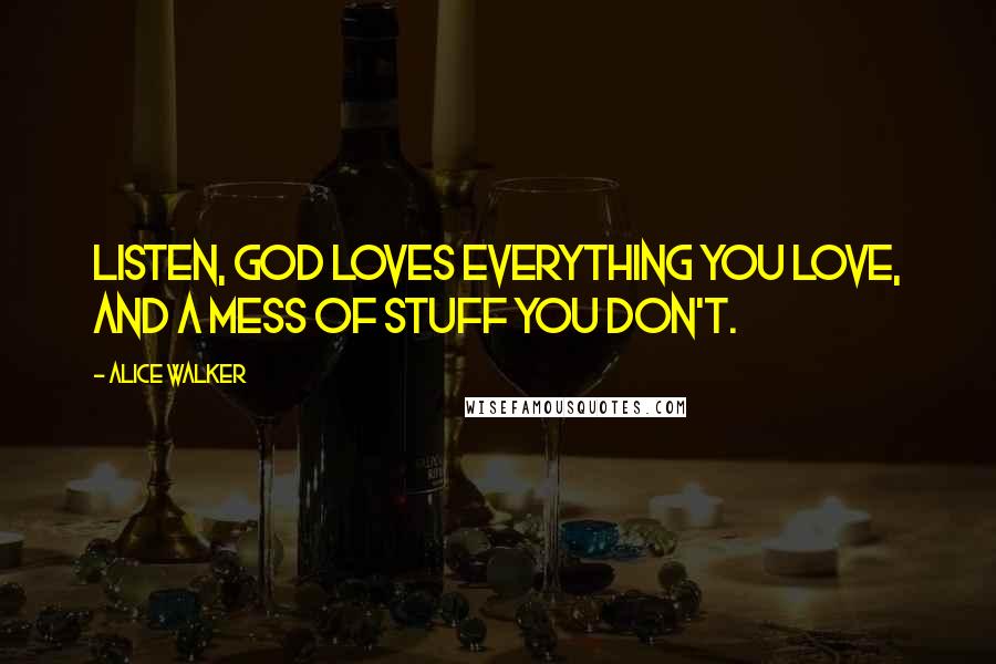 Alice Walker Quotes: Listen, God loves everything you love, and a mess of stuff you don't.