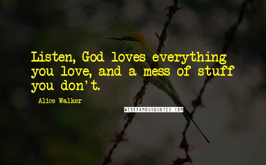 Alice Walker Quotes: Listen, God loves everything you love, and a mess of stuff you don't.