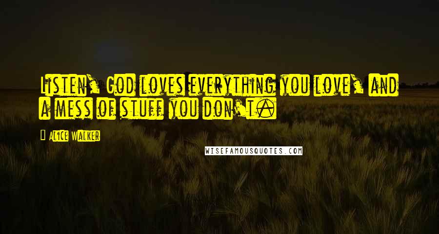 Alice Walker Quotes: Listen, God loves everything you love, and a mess of stuff you don't.