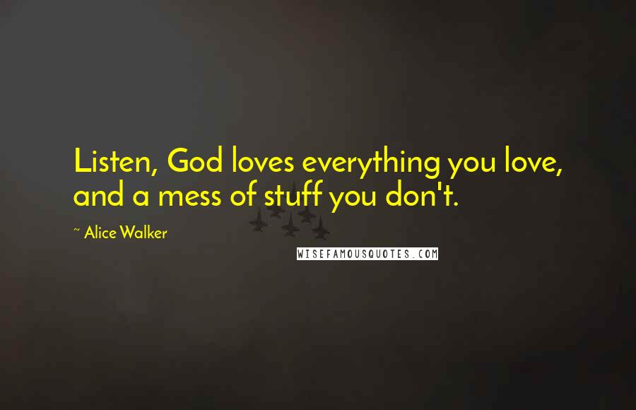 Alice Walker Quotes: Listen, God loves everything you love, and a mess of stuff you don't.