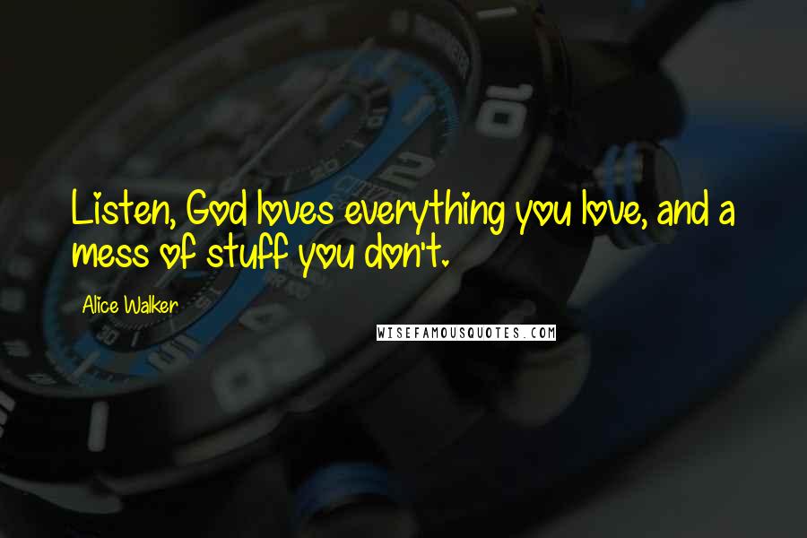 Alice Walker Quotes: Listen, God loves everything you love, and a mess of stuff you don't.
