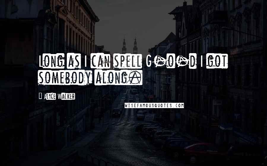 Alice Walker Quotes: Long as I can spell G-o-d I got somebody along.