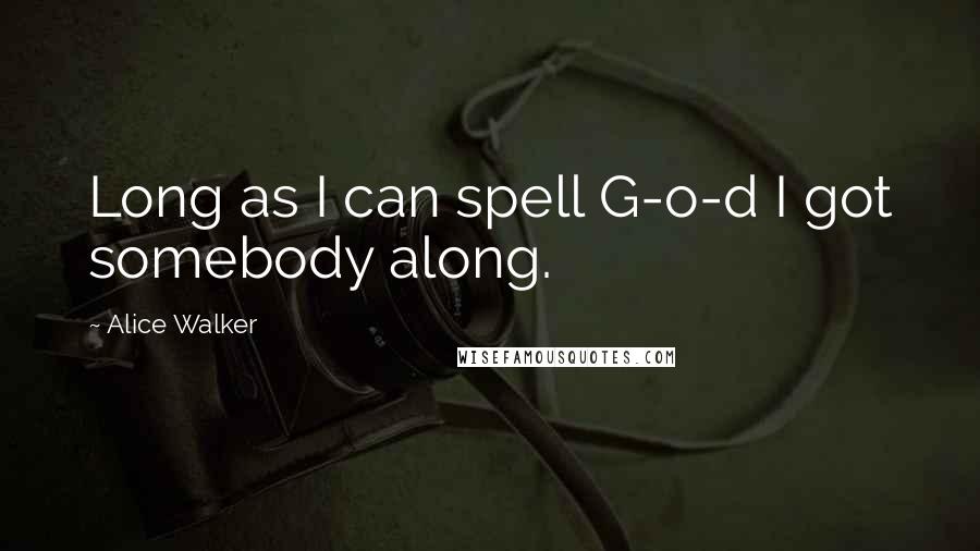 Alice Walker Quotes: Long as I can spell G-o-d I got somebody along.