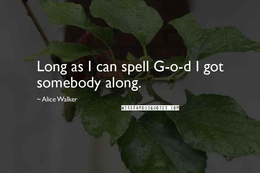 Alice Walker Quotes: Long as I can spell G-o-d I got somebody along.