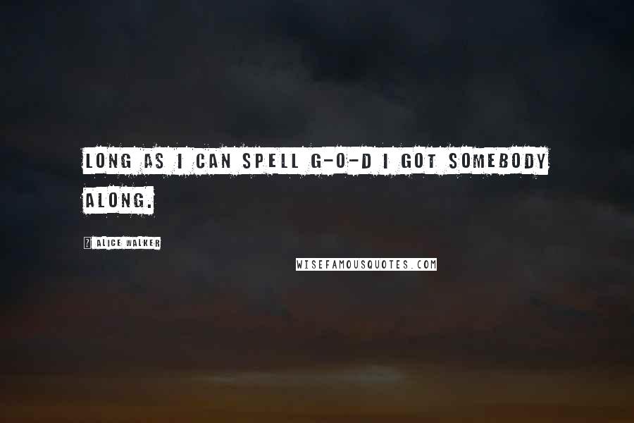 Alice Walker Quotes: Long as I can spell G-o-d I got somebody along.