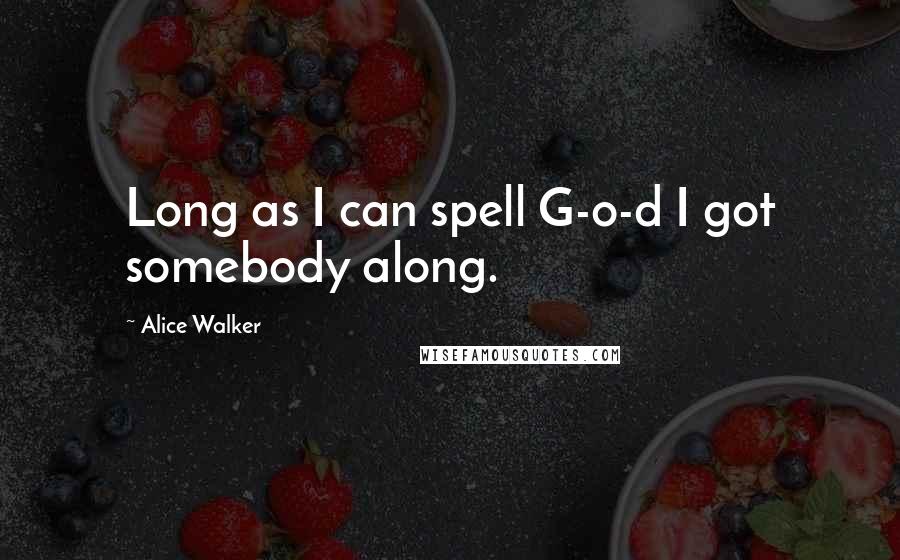 Alice Walker Quotes: Long as I can spell G-o-d I got somebody along.