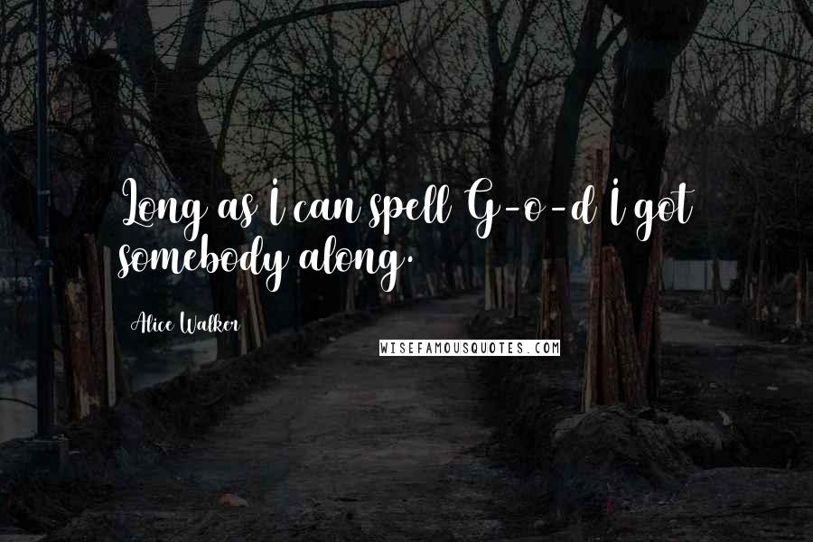 Alice Walker Quotes: Long as I can spell G-o-d I got somebody along.