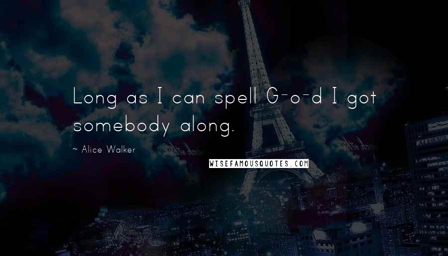 Alice Walker Quotes: Long as I can spell G-o-d I got somebody along.