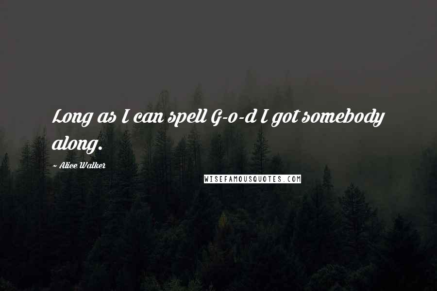 Alice Walker Quotes: Long as I can spell G-o-d I got somebody along.