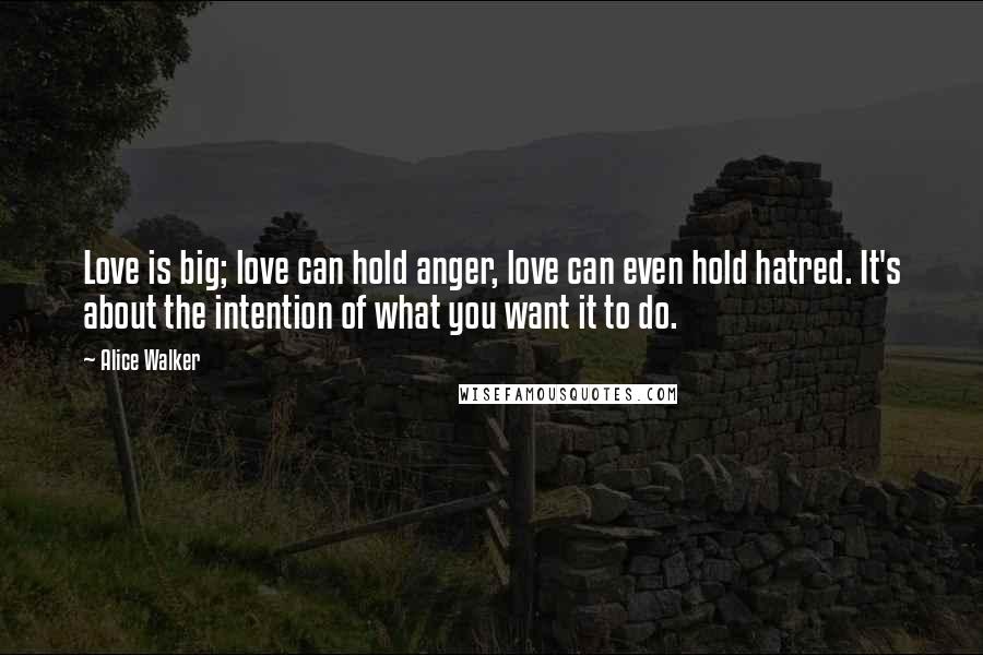 Alice Walker Quotes: Love is big; love can hold anger, love can even hold hatred. It's about the intention of what you want it to do.