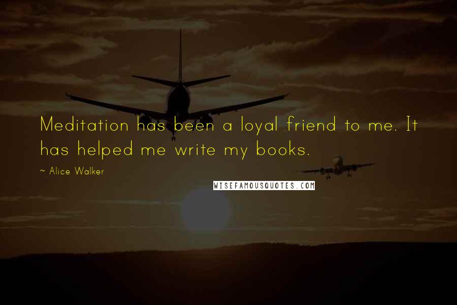 Alice Walker Quotes: Meditation has been a loyal friend to me. It has helped me write my books.