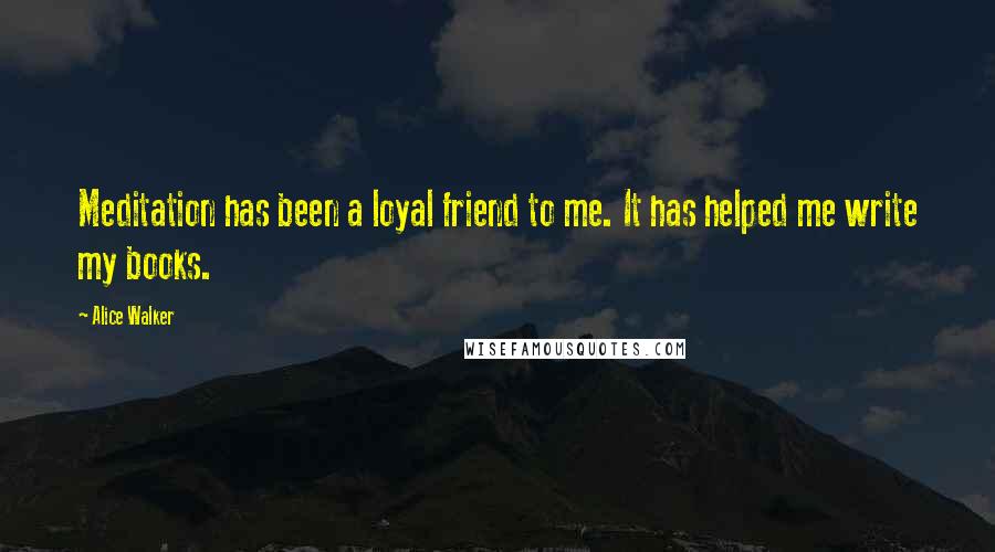 Alice Walker Quotes: Meditation has been a loyal friend to me. It has helped me write my books.