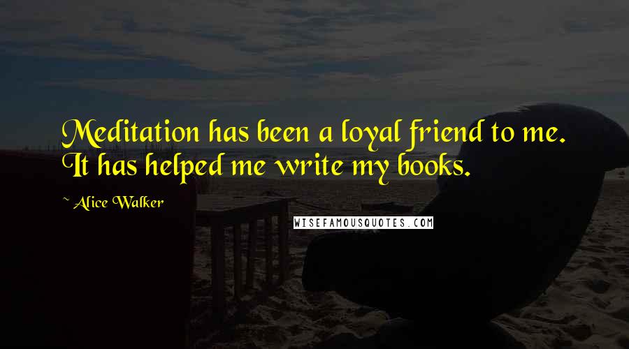 Alice Walker Quotes: Meditation has been a loyal friend to me. It has helped me write my books.
