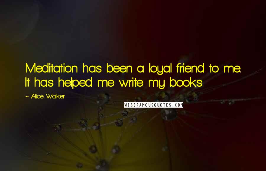 Alice Walker Quotes: Meditation has been a loyal friend to me. It has helped me write my books.