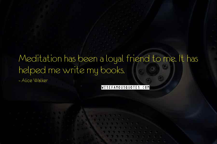 Alice Walker Quotes: Meditation has been a loyal friend to me. It has helped me write my books.