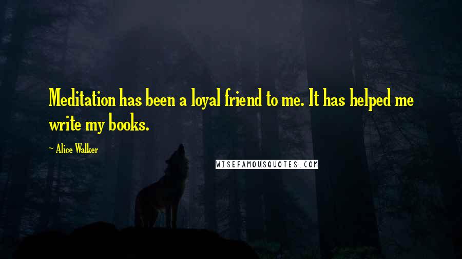 Alice Walker Quotes: Meditation has been a loyal friend to me. It has helped me write my books.