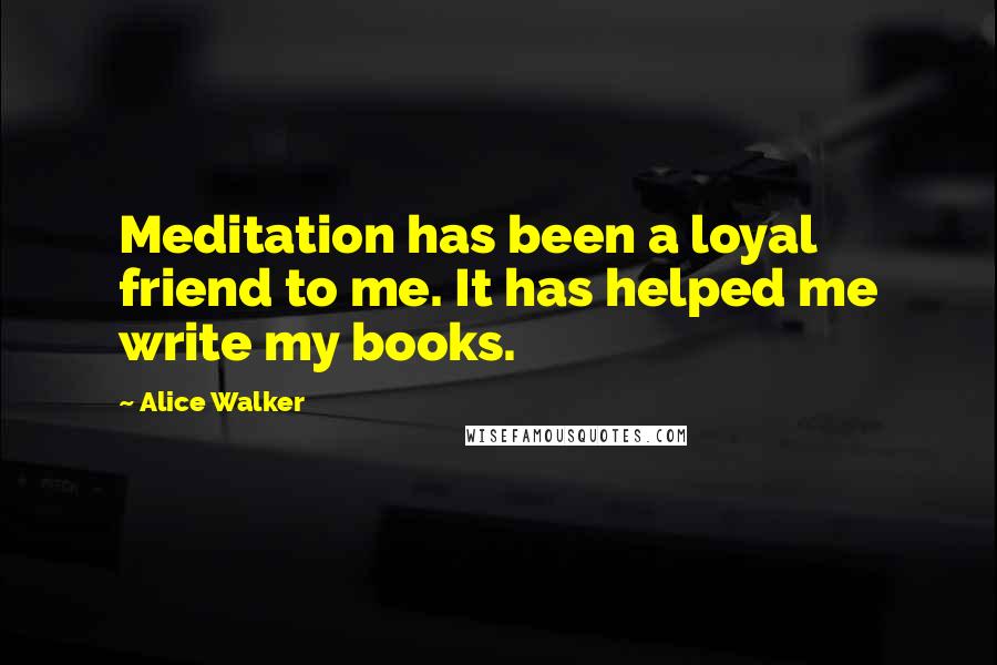 Alice Walker Quotes: Meditation has been a loyal friend to me. It has helped me write my books.
