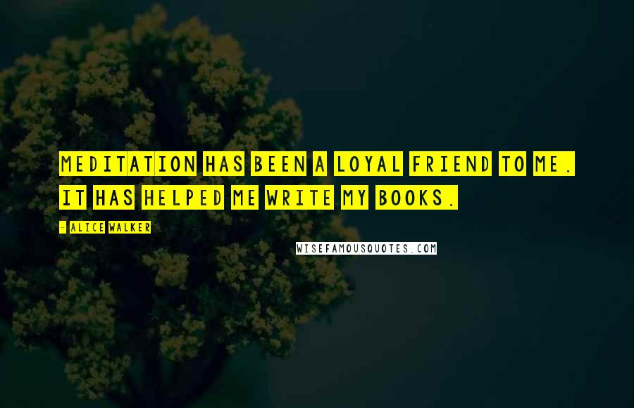 Alice Walker Quotes: Meditation has been a loyal friend to me. It has helped me write my books.