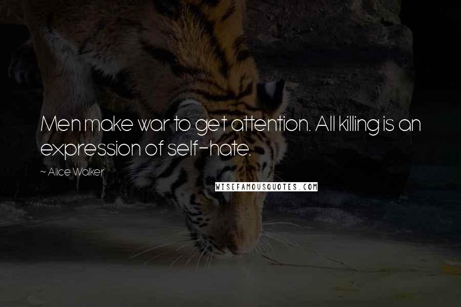Alice Walker Quotes: Men make war to get attention. All killing is an expression of self-hate.