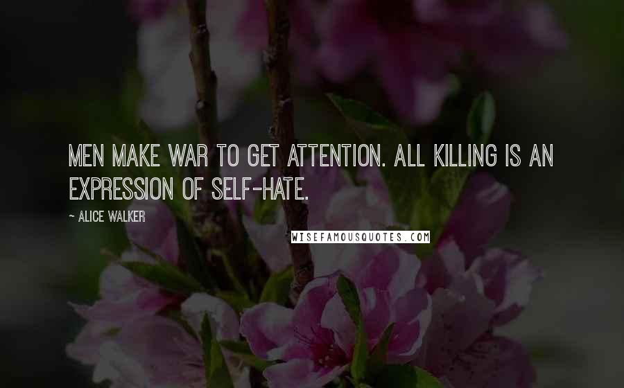 Alice Walker Quotes: Men make war to get attention. All killing is an expression of self-hate.