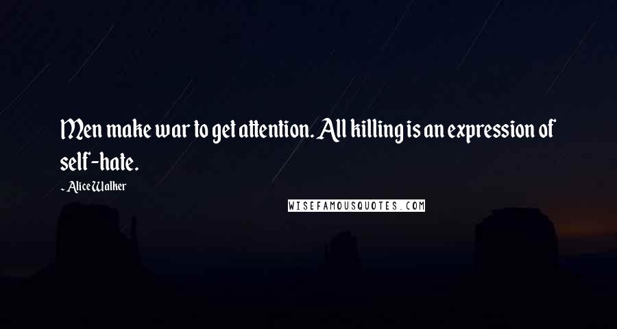 Alice Walker Quotes: Men make war to get attention. All killing is an expression of self-hate.