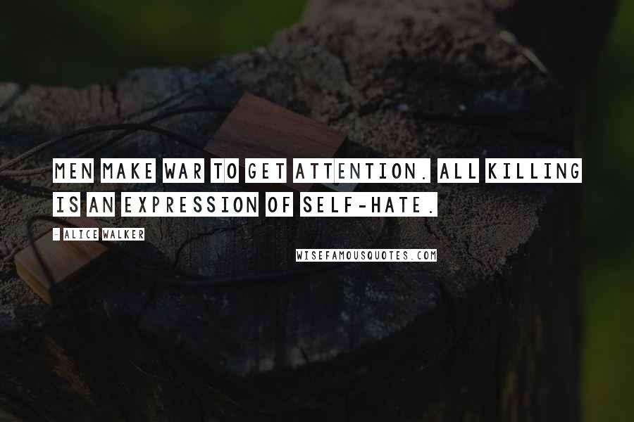 Alice Walker Quotes: Men make war to get attention. All killing is an expression of self-hate.
