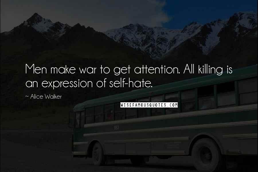 Alice Walker Quotes: Men make war to get attention. All killing is an expression of self-hate.