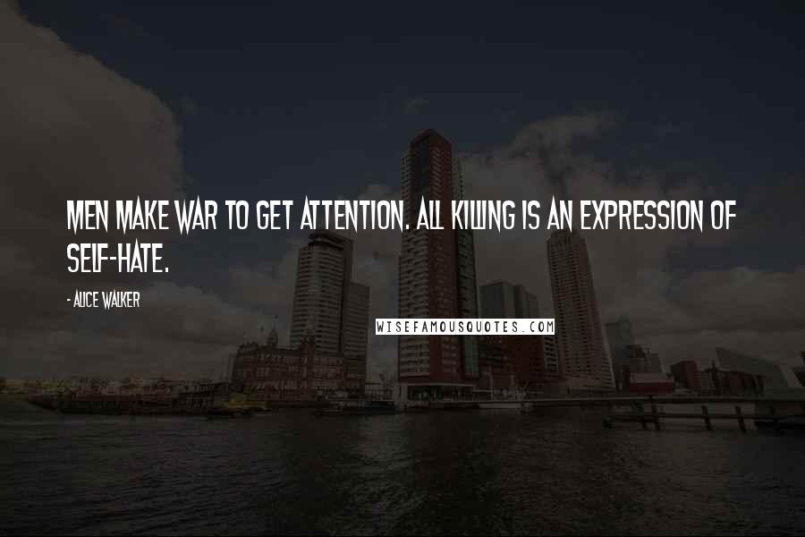 Alice Walker Quotes: Men make war to get attention. All killing is an expression of self-hate.