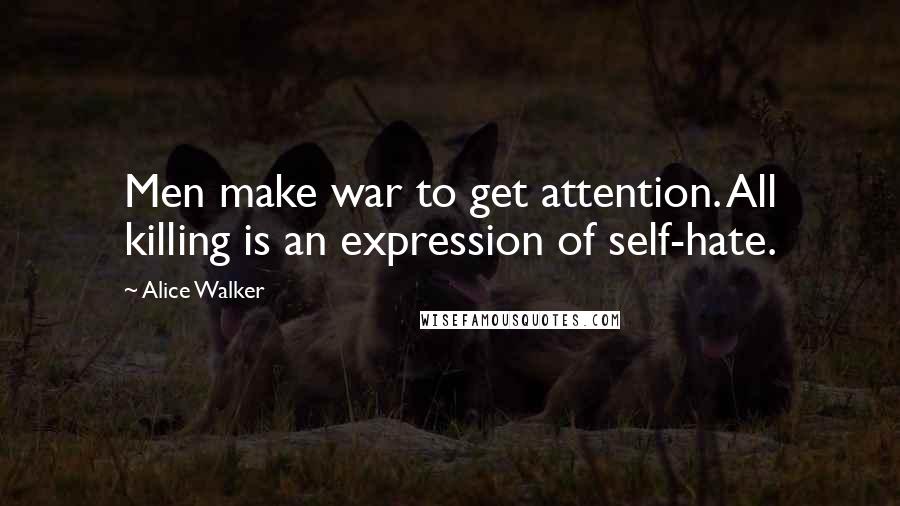 Alice Walker Quotes: Men make war to get attention. All killing is an expression of self-hate.