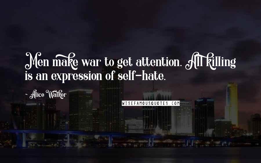 Alice Walker Quotes: Men make war to get attention. All killing is an expression of self-hate.